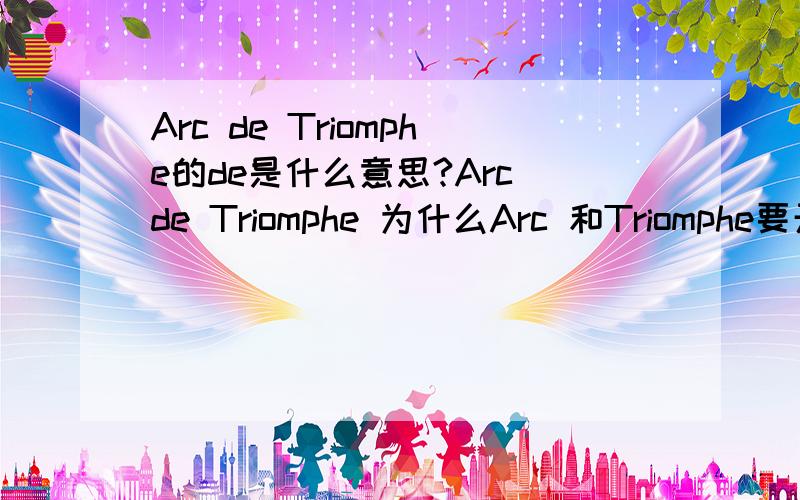 Arc de Triomphe的de是什么意思?Arc de Triomphe 为什么Arc 和Triomphe要开头字母大写.而de就不用?