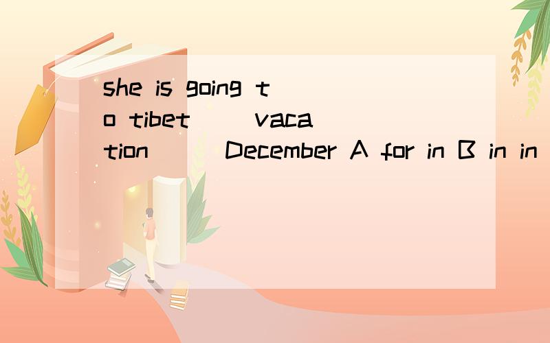 she is going to tibet __vacation___December A for in B in in C for on D on on