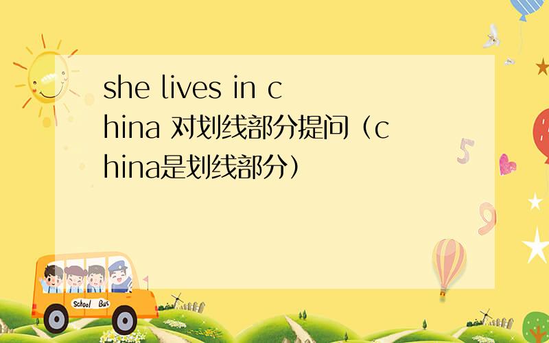 she lives in china 对划线部分提问（china是划线部分）