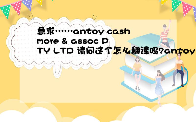 急求……antoy cashmore & assoc PTY LTD 请问这个怎么翻译吗?antoy cashmore & assoc PTY  LTD   请问这个怎么翻译吗?