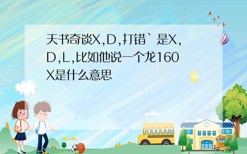 天书奇谈X,D,打错`是X,D,L,比如他说一个龙160X是什么意思