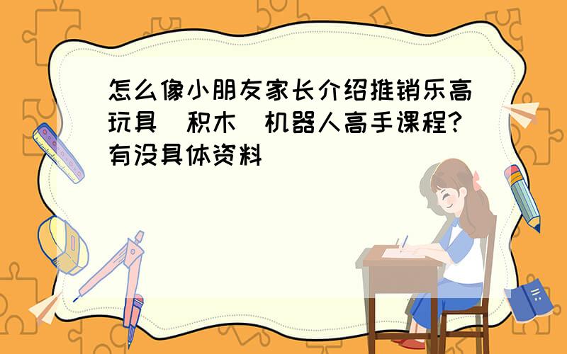 怎么像小朋友家长介绍推销乐高玩具（积木)机器人高手课程?有没具体资料