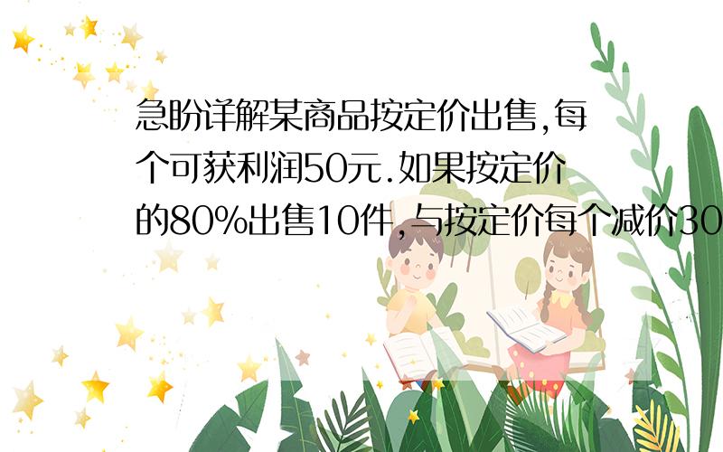 急盼详解某商品按定价出售,每个可获利润50元.如果按定价的80％出售10件,与按定价每个减价30元出售12件所获得的利润一样多,这种商品每件定价多少元?