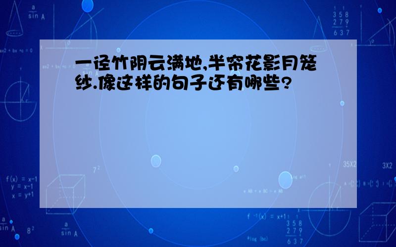 一径竹阴云满地,半帘花影月笼纱.像这样的句子还有哪些?