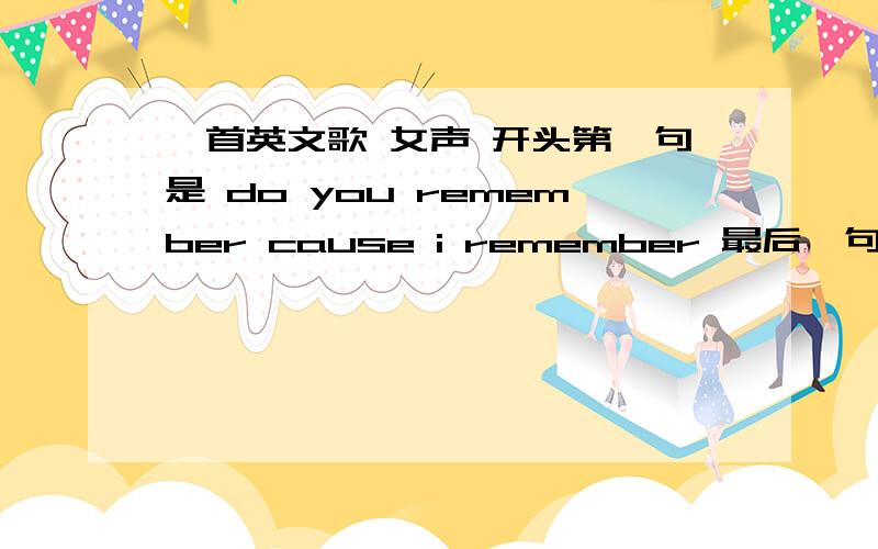 一首英文歌 女声 开头第一句是 do you remember cause i remember 最后一句是when we break up很轻快 歌名好像是remember 求谁唱的