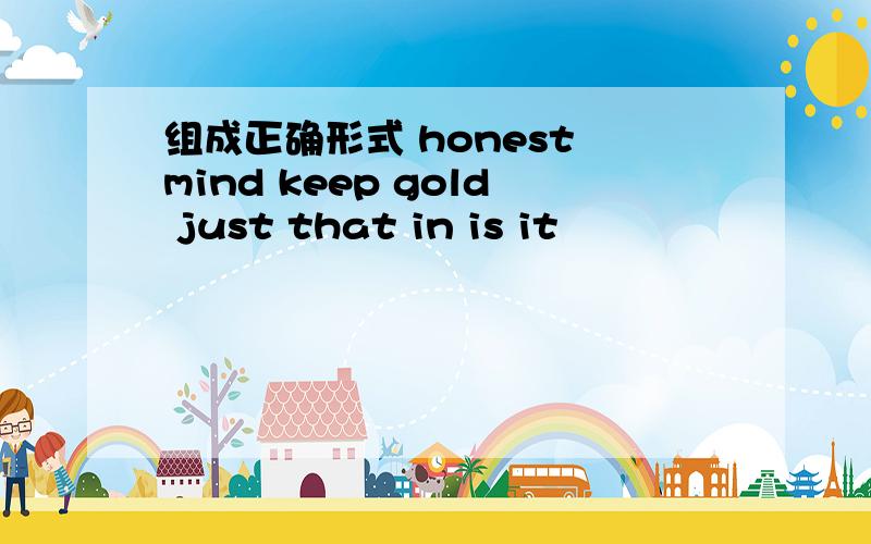 组成正确形式 honest mind keep gold just that in is it