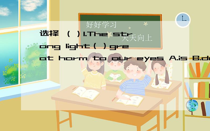 选择 （）1.The strong light（）great harm to our eyes A.is B.does C.has （）2.The movie Kung选择（）1.The strong light（）great harm to our eyesA.is B.does C.has（）2.The movie Kung Fu Panda 2 is so wonderful that （）people all ove