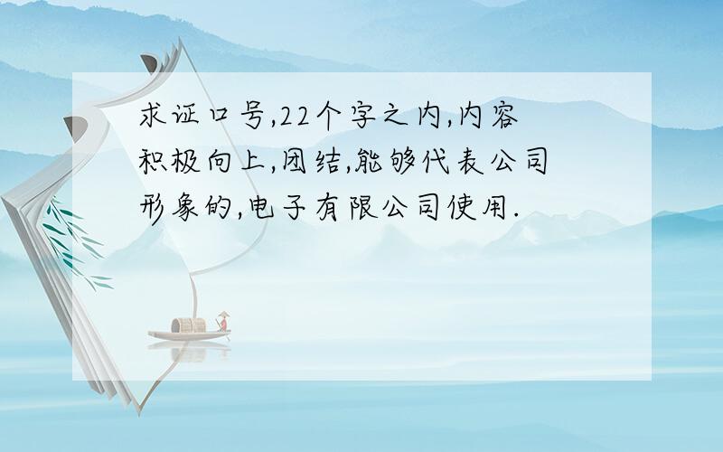 求证口号,22个字之内,内容积极向上,团结,能够代表公司形象的,电子有限公司使用.