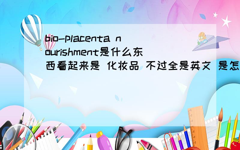 bio-placenta nourishment是什么东西看起来是 化妆品 不过全是英文 是怎么使用的