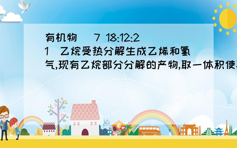 有机物 (7 18:12:21)乙烷受热分解生成乙烯和氢气,现有乙烷部分分解的产物,取一体积使其充分燃烧生成1.6体积的二氧化碳气体,则乙烷的分解率为多少?