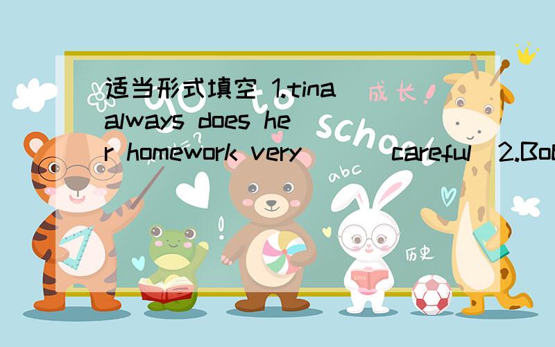 适当形式填空 1.tina always does her homework very __(careful)2.Bob chose__(play)basketball because he was very tall.3.Jack__（act）the best in that movie.4.Bule moom has the___（bad）clothes in town.