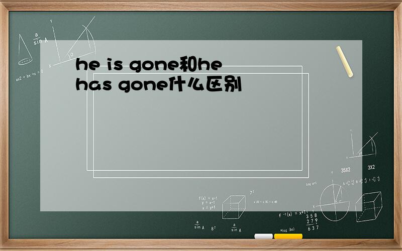 he is gone和he has gone什么区别