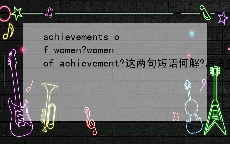 achievements of women?women of achievement?这两句短语何解?后者的achievement作不可数名词用么?