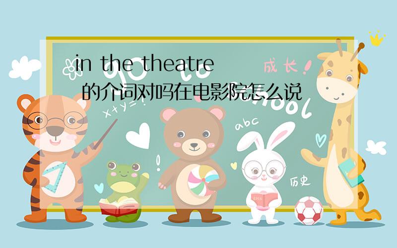 in the theatre 的介词对吗在电影院怎么说