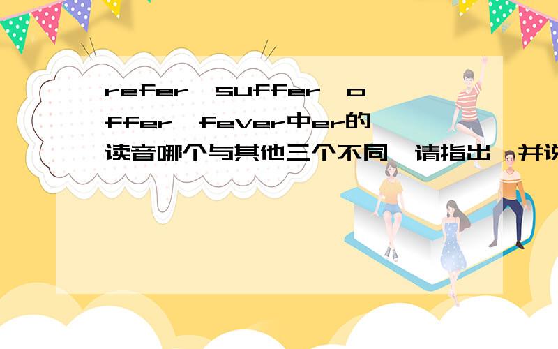 refer、suffer、offer、fever中er的读音哪个与其他三个不同,请指出,并说明,