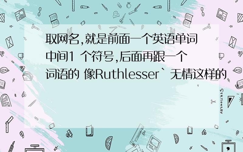 取网名,就是前面一个英语单词中间1 个符号,后面再跟一个词语的 像Ruthlesser`无情这样的