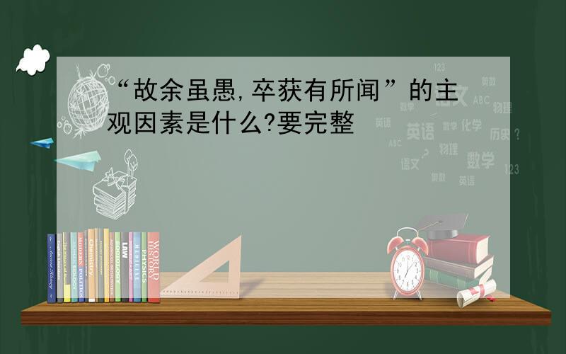 “故余虽愚,卒获有所闻”的主观因素是什么?要完整