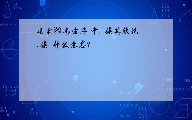 送东阳马生序 中. 俟其欣悦,俟  什么意思?