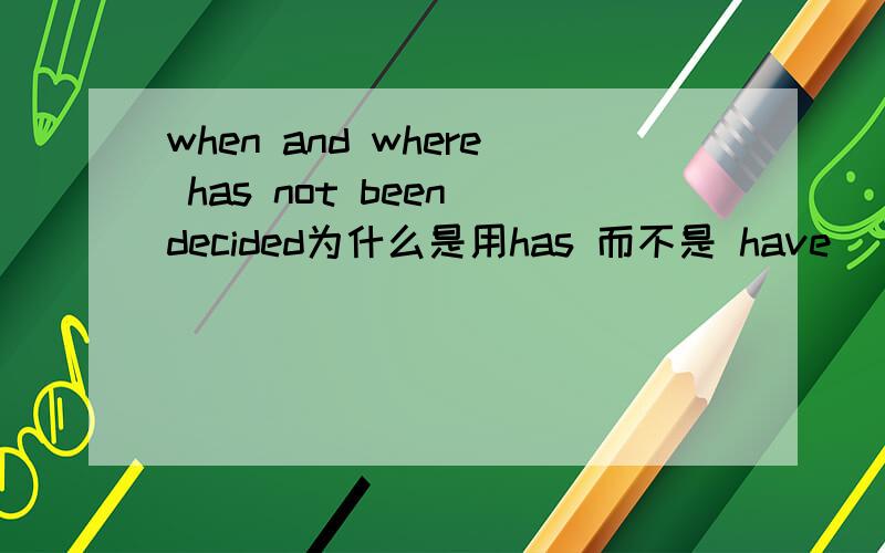 when and where has not been decided为什么是用has 而不是 have