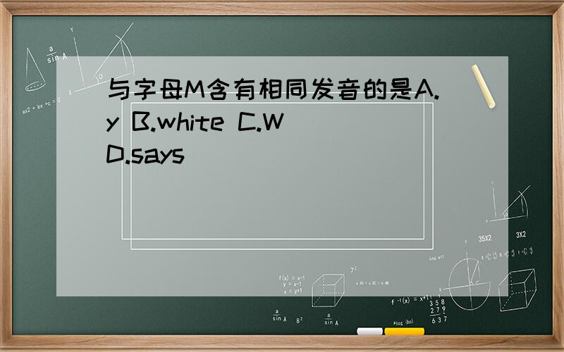 与字母M含有相同发音的是A.y B.white C.W D.says