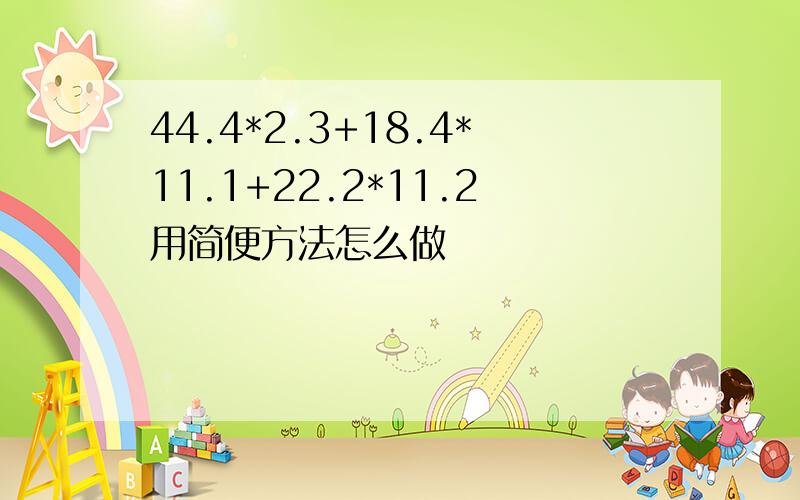 44.4*2.3+18.4*11.1+22.2*11.2用简便方法怎么做