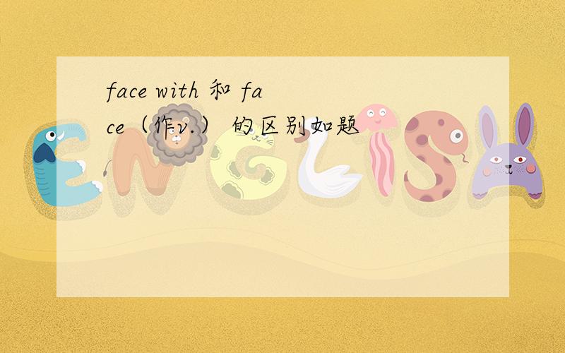 face with 和 face（作v.） 的区别如题