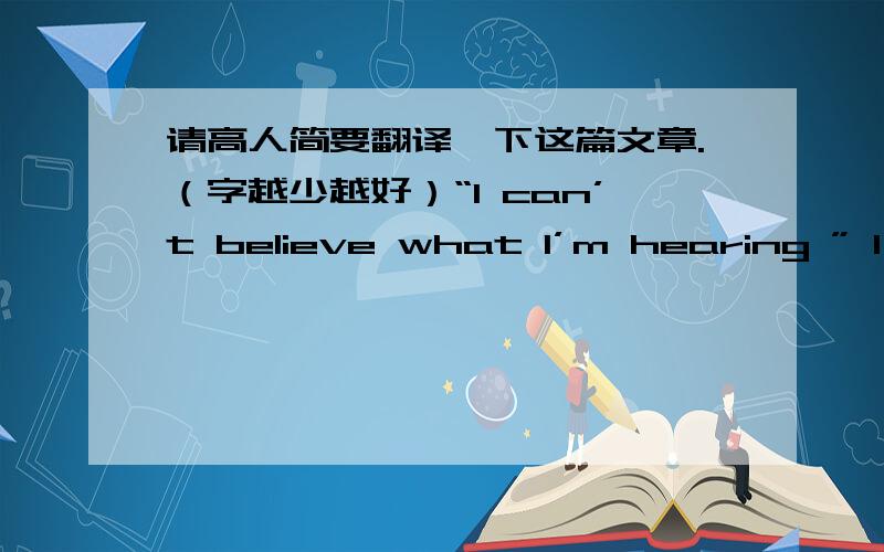 请高人简要翻译一下这篇文章.（字越少越好）“I can’t believe what I’m hearing ” I thought toJeff was the last candidate for president of Student Council. My best friend Tony came to me and said. “I’m sorry, Mike. I really