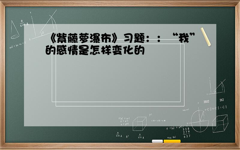 《紫藤萝瀑布》习题：：“我”的感情是怎样变化的