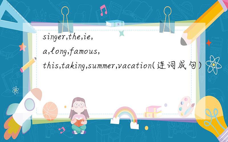 singer,the,ie,a,long,famous,this,taking,summer,vacation(连词成句)
