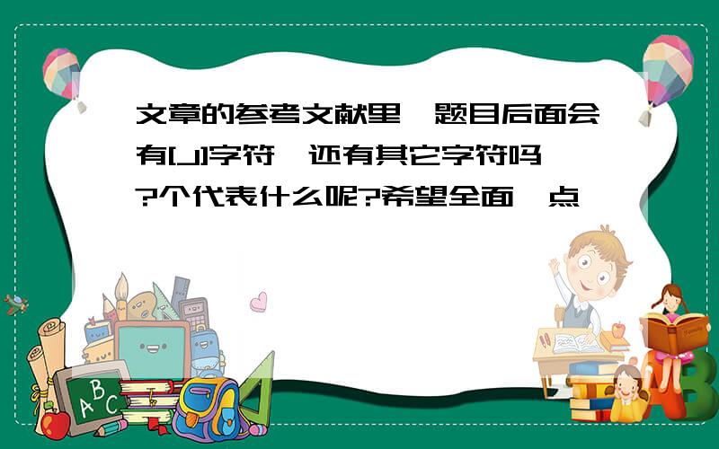 文章的参考文献里,题目后面会有[J]字符,还有其它字符吗?个代表什么呢?希望全面一点