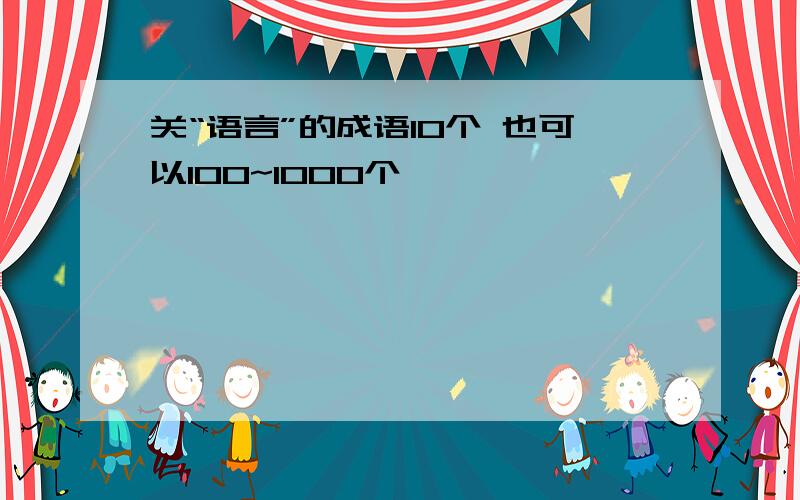 关“语言”的成语10个 也可以100~1000个