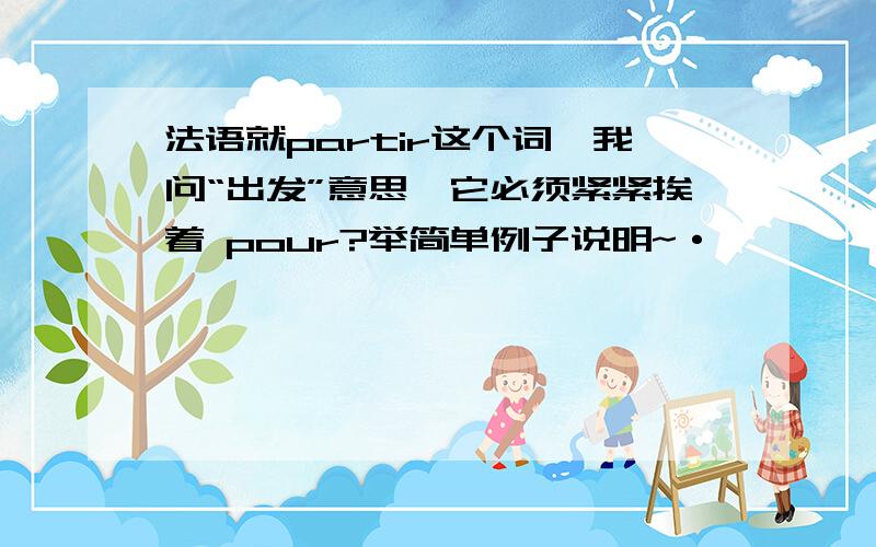 法语就partir这个词,我问“出发”意思,它必须紧紧挨着 pour?举简单例子说明~·