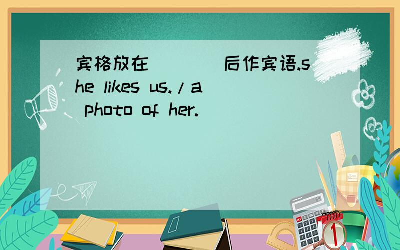 宾格放在（）（）后作宾语.she likes us./a photo of her.