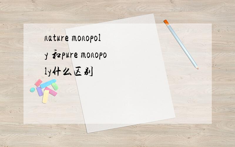 nature monopoly 和pure monopoly什么区别