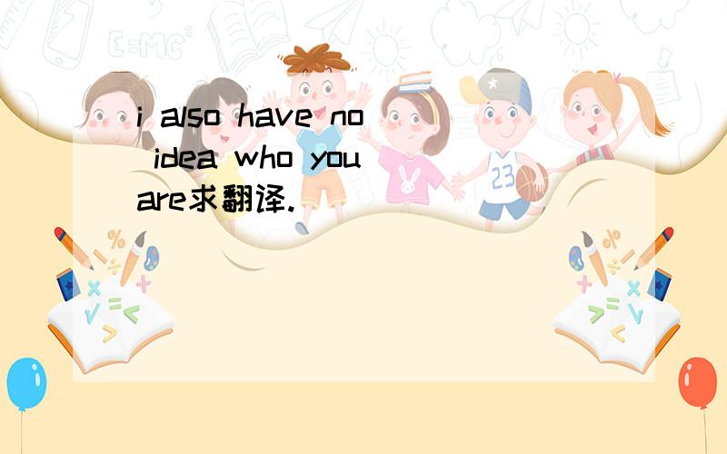 i also have no idea who you are求翻译.