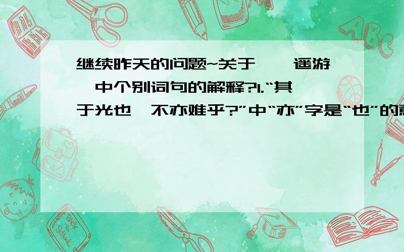 继续昨天的问题~关于《逍遥游》中个别词句的解释?1.“其于光也,不亦难乎?”中“亦”字是“也”的意思么?如果不是,应该如何翻译?2.“子治天下,天下既已治也”中两个“治”字意思有什么