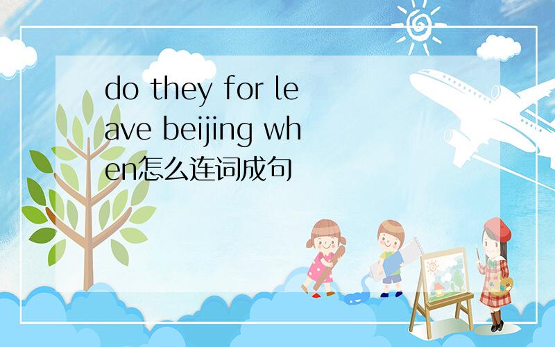 do they for leave beijing when怎么连词成句