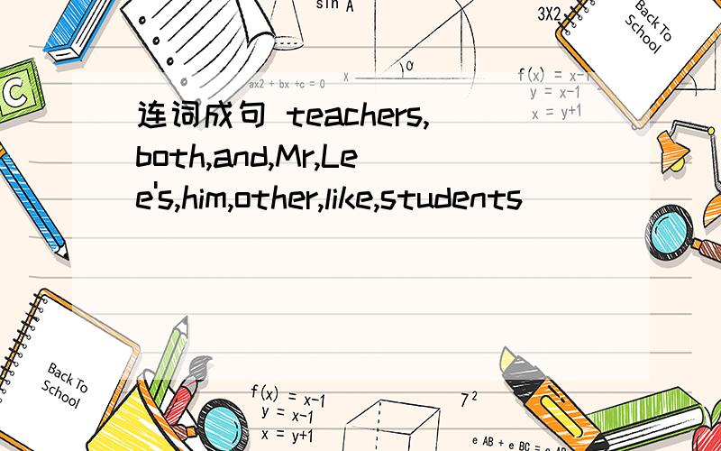 连词成句 teachers,both,and,Mr,Lee's,him,other,like,students