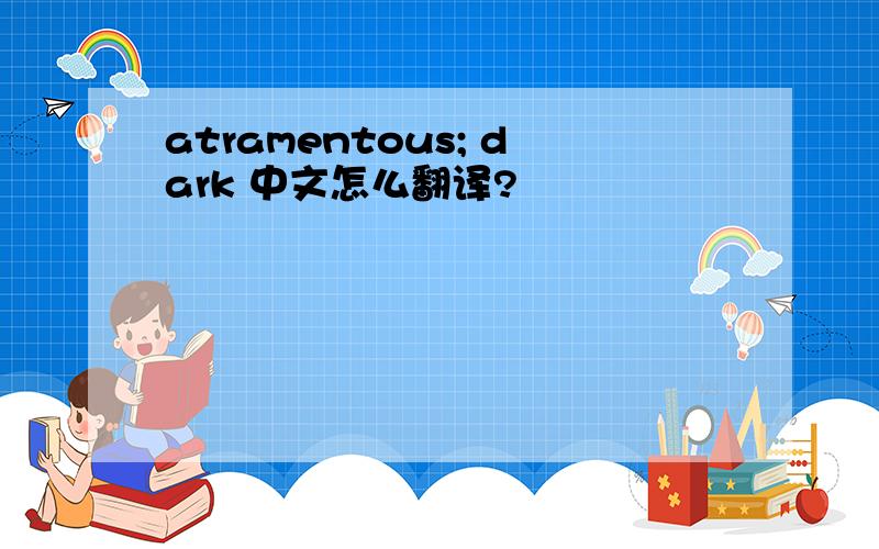 atramentous; dark 中文怎么翻译?