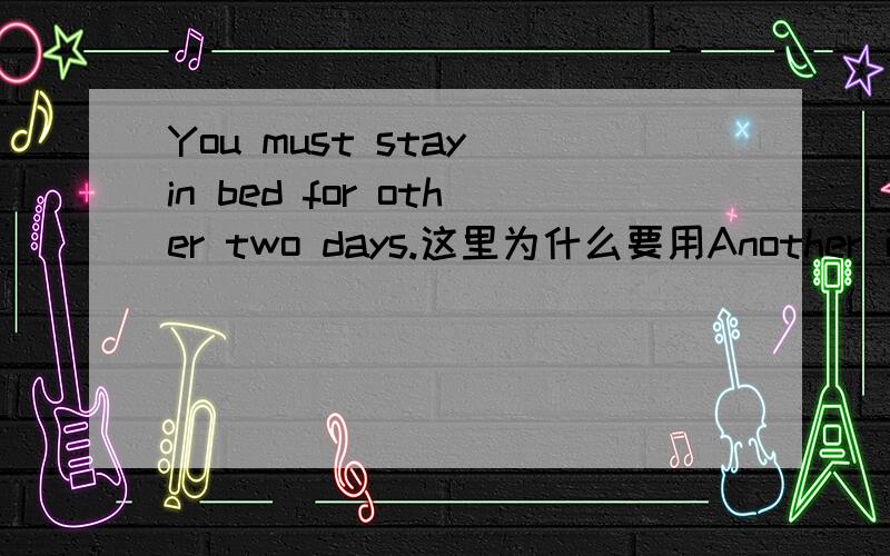 You must stay in bed for other two days.这里为什么要用Another 而不是other?