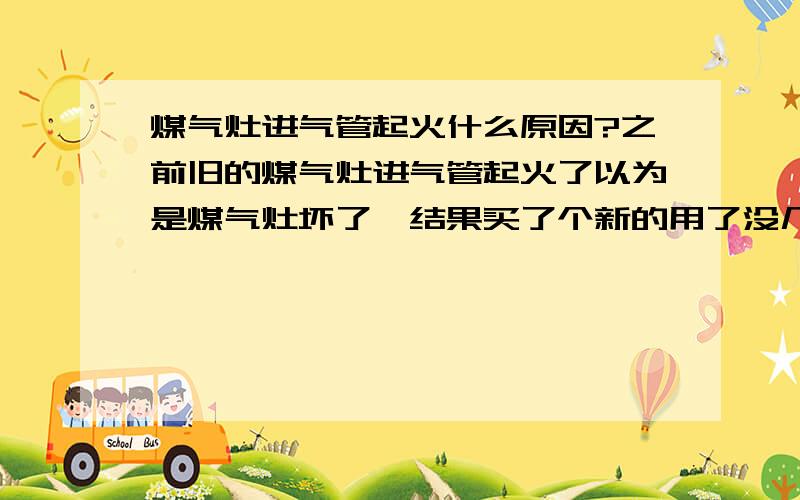 煤气灶进气管起火什么原因?之前旧的煤气灶进气管起火了以为是煤气灶坏了,结果买了个新的用了没几分钟进气管处又起火了.起火的地方是煤气管套在煤气灶气管的边缘处,到底是什么原因,