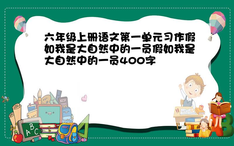 六年级上册语文第一单元习作假如我是大自然中的一员假如我是大自然中的一员400字