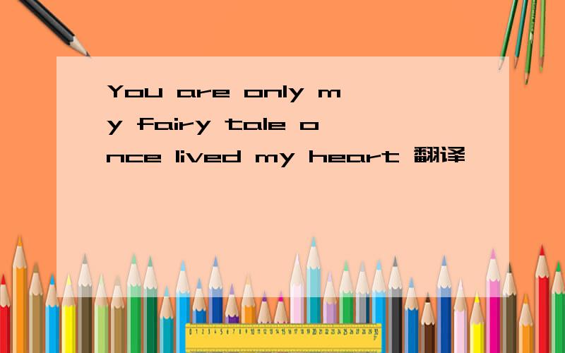 You are only my fairy tale once lived my heart 翻译