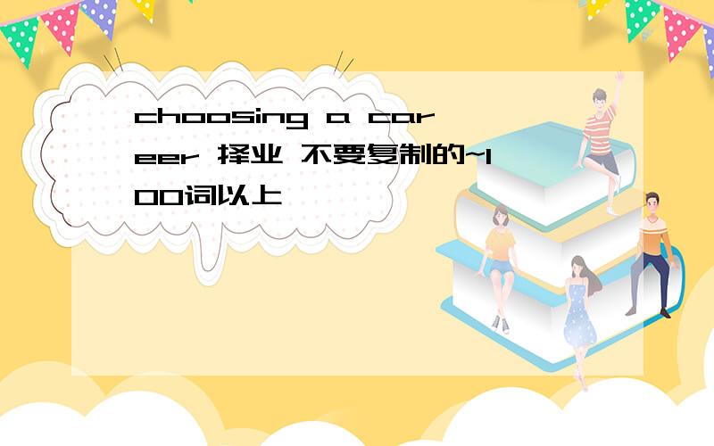 choosing a career 择业 不要复制的~100词以上