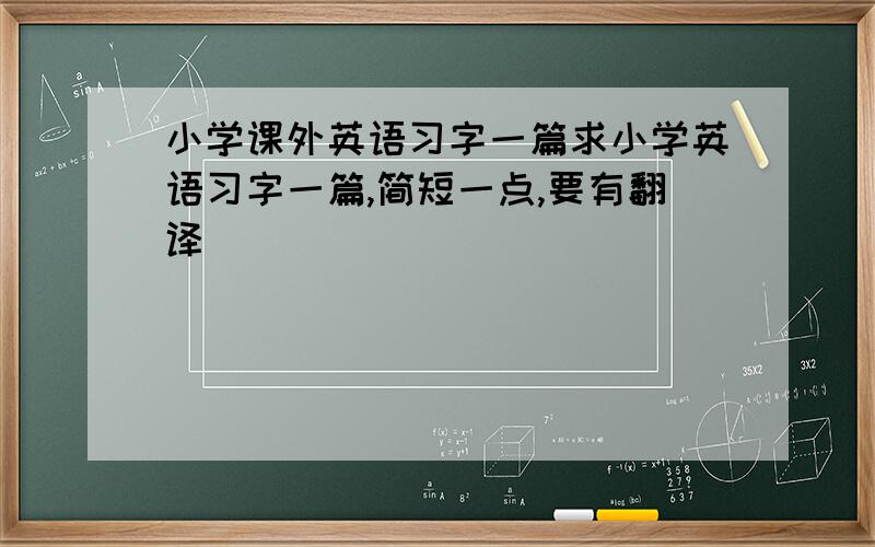 小学课外英语习字一篇求小学英语习字一篇,简短一点,要有翻译