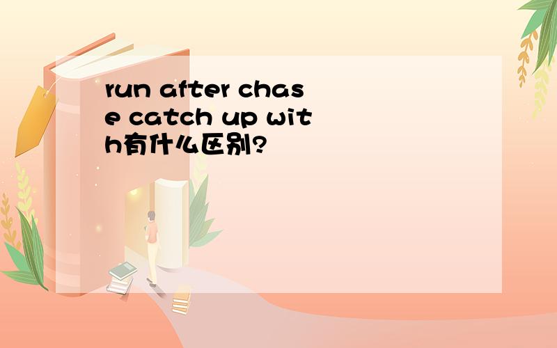 run after chase catch up with有什么区别?