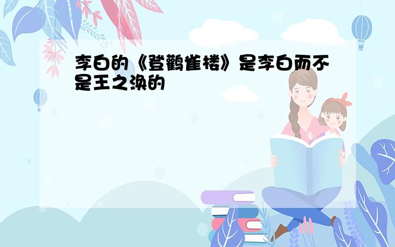 李白的《登鹳雀楼》是李白而不是王之涣的