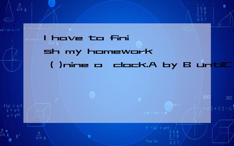 I have to finish my homework ( )nine o'clock.A by B untilC ago D after