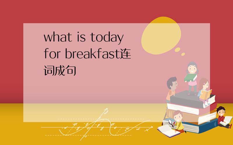 what is today for breakfast连词成句