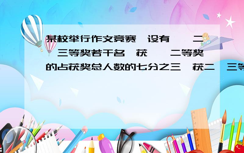 某校举行作文竞赛,设有一、二、三等奖若干名,获一、二等奖的占获奖总人数的七分之三,获二、三等奖的占获奖总人数的九分之八,获二等奖的占总人数的几分之几?